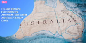 14 Mind-Boggling Misconceptions Americans Have About Australia: A Reality Check