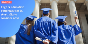 Higher education opportunities in Australia to consider now EDUCATION